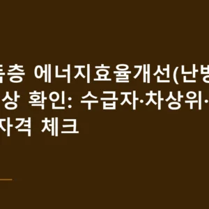 저소득층 에너지효율개선(난방지원) 대상 확인: 수급자·차상위·추천 가구 자격 체크